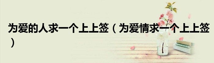 为爱的人求一个上上签(为爱情求一个上上签)