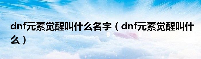 dnf元素觉醒叫什么名字(dnf元素觉醒叫什么)