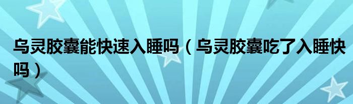 乌灵胶囊能快速入睡吗（乌灵胶囊吃了入睡快吗）