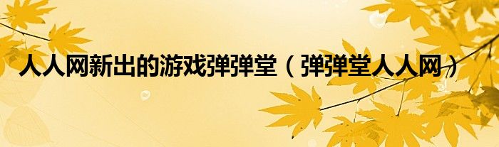 人人网新出的游戏弹弹堂(弹弹堂人人网)