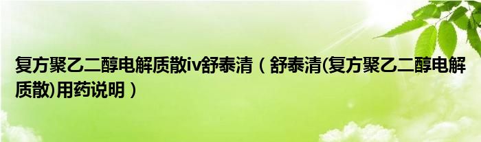 复方聚乙二醇电解质散iv舒泰清(舒泰清(复方聚乙二醇电解质散)用药说明)