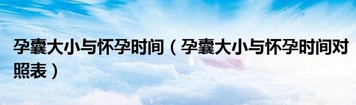 孕囊大小与怀孕时间(孕囊大小与怀孕时间对照表)
