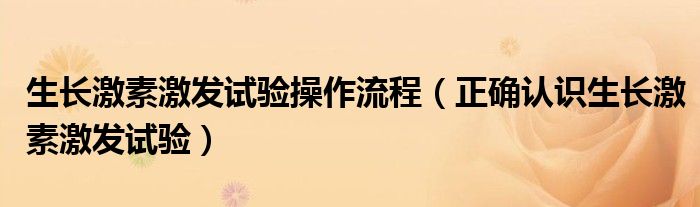 生长激素激发试验操作流程(正确认识生长激素激发试验)