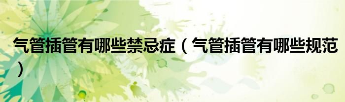气管插管有哪些禁忌症(气管插管有哪些规范)