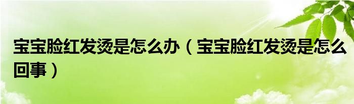 宝宝脸红发烫是怎么办(宝宝脸红发烫是怎么回事)