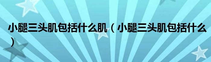 小腿三头肌包括什么肌(小腿三头肌包括什么)