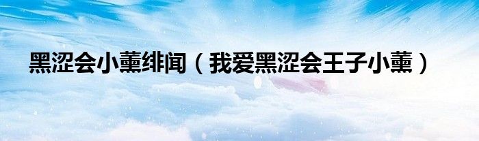 黑涩会小薰绯闻(我爱黑涩会王子小薰)