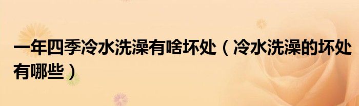 一年四季冷水洗澡有啥坏处(冷水洗澡的坏处有哪些)