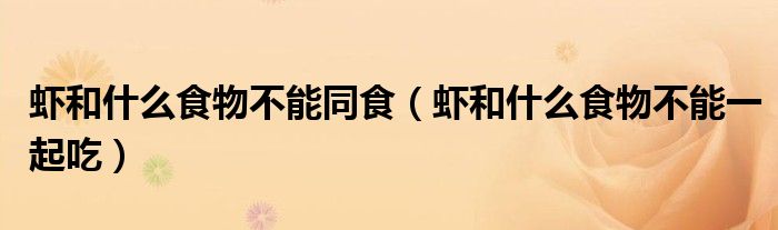 虾和什么食物不能同食(虾和什么食物不能一起吃)