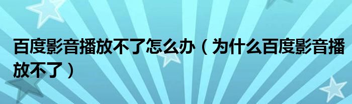 百度影音播放不了怎么办(为什么百度影音播放不了)