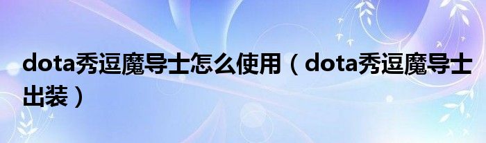 dota秀逗魔导士怎么使用(dota秀逗魔导士出装)