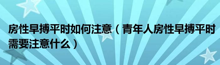 房性早搏平时如何注意(青年人房性早搏平时需要注意什么)