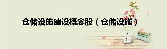 仓储设施建设概念股(仓储设施)