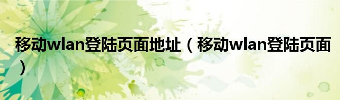 移动wlan登陆页面地址(移动wlan登陆页面)