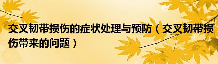 交叉韧带损伤的症状处理与预防(交叉韧带损伤带来的问题)