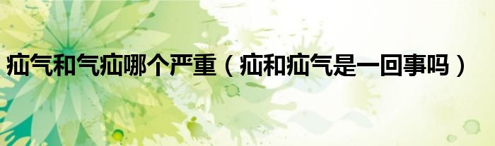 疝气和气疝哪个严重(疝和疝气是一回事吗)