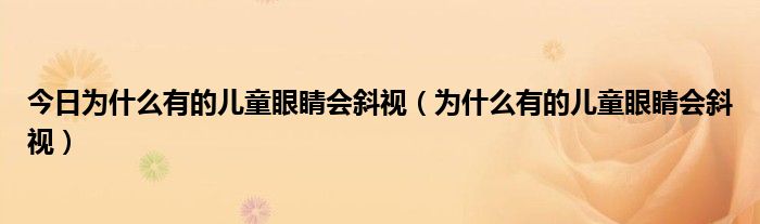 今日为什么有的儿童眼睛会斜视(为什么有的儿童眼睛会斜视)