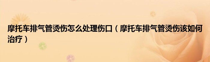摩托车排气管烫伤怎么处理伤口(摩托车排气管烫伤该如何治疗)