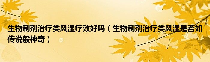 生物制剂治疗类风湿疗效好吗(生物制剂治疗类风湿是否如传说般神奇)