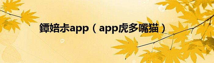 鐔婄尗app(app虎多嘴猫)