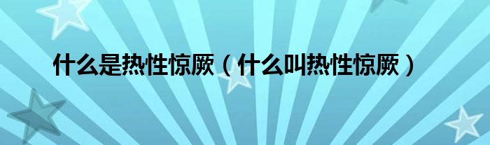 什么是热性惊厥(什么叫热性惊厥)
