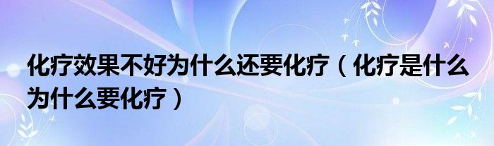 化疗效果不好为什么还要化疗(化疗是什么 为什么要化疗)