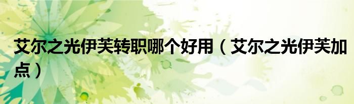 艾尔之光伊芙转职哪个好用(艾尔之光伊芙加点)