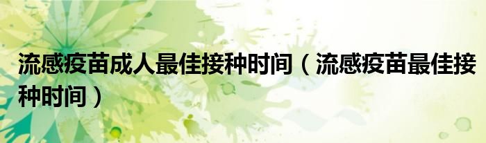 流感疫苗成人最佳接种时间(流感疫苗最佳接种时间)