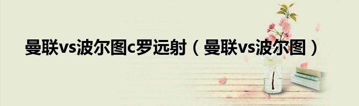 曼联vs波尔图c罗远射(曼联vs波尔图)