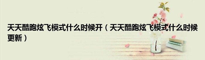 天天酷跑炫飞模式什么时候开(天天酷跑炫飞模式什么时候更新)