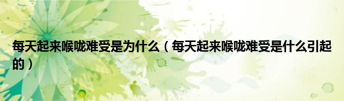 每天起来喉咙难受是为什么(每天起来喉咙难受是什么引起的)