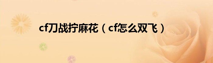 cf刀战拧麻花(cf怎么双飞)