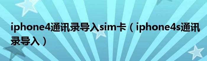 iphone4通讯录导入sim卡(iphone4s通讯录导入)
