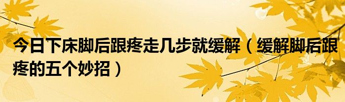 今日下床脚后跟疼走几步就缓解(缓解脚后跟疼的五个妙招)