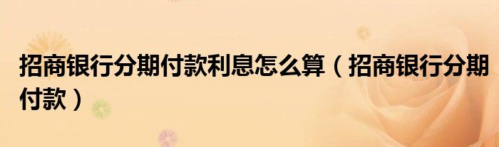 招商银行分期付款利息怎么算(招商银行分期付款)