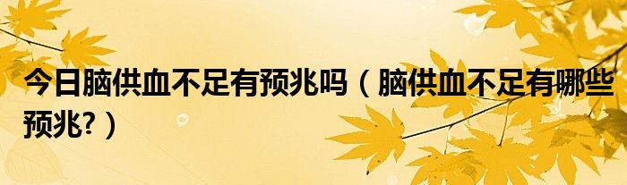 今日脑供血不足有预兆吗(脑供血不足有哪些预兆?)