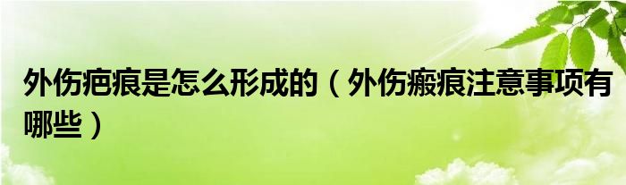 外伤疤痕是怎么形成的(外伤瘢痕注意事项有哪些)