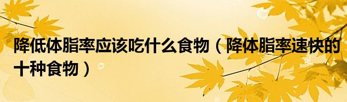 降低体脂率应该吃什么食物(降体脂率速快的十种食物)