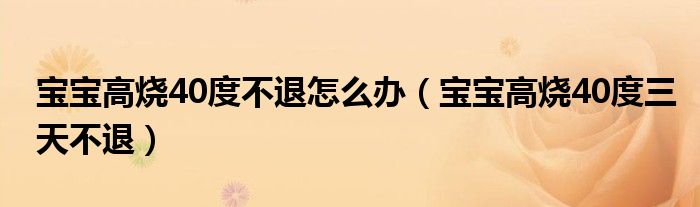 宝宝高烧40度不退怎么办(宝宝高烧40度三天不退)