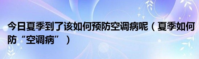 今日夏季到了该如何预防空调病呢(夏季如何防“空调病”)
