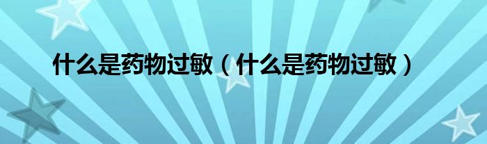 什么是药物过敏(什么是药物过敏)