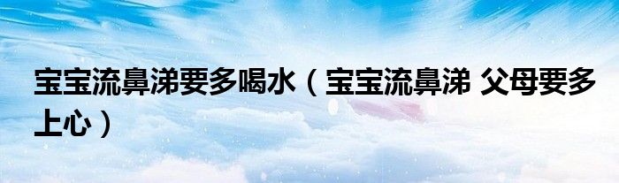 宝宝流鼻涕要多喝水(宝宝流鼻涕 父母要多上心)