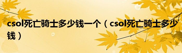 csol死亡骑士多少钱一个(csol死亡骑士多少钱)