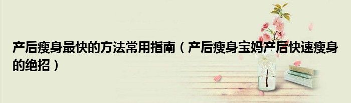 产后瘦身最快的方法常用指南(产后瘦身宝妈产后快速瘦身的绝招)