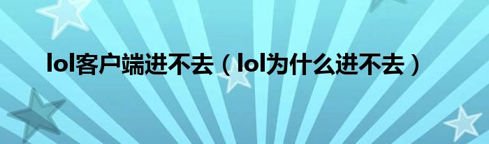 lol客户端进不去(lol为什么进不去)