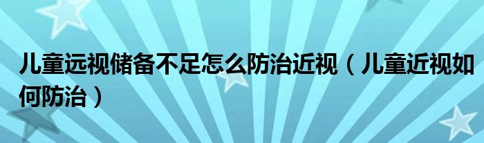 儿童远视储备不足怎么防治近视(儿童近视如何防治)