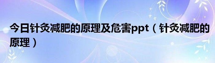 今日针灸减肥的原理及危害ppt(针灸减肥的原理)
