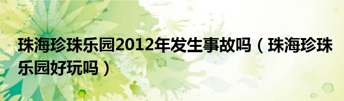 珠海珍珠乐园2012年发生事故吗(珠海珍珠乐园好玩吗)