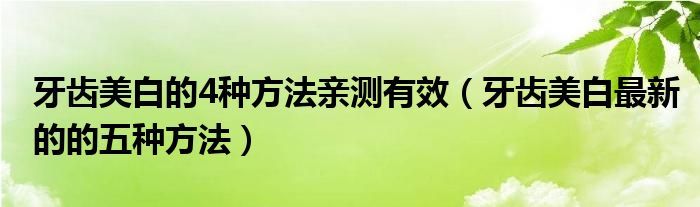 牙齿美白的4种方法亲测有效(牙齿美白最新的的五种方法)