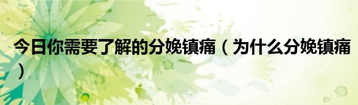 今日你需要了解的分娩镇痛(为什么分娩镇痛)
